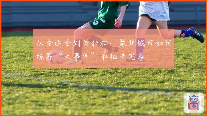 从全运会到马拉松，聚焦城市如何统筹“大事件”和细节完善